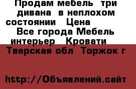 Продам мебель, три дивана, в неплохом состоянии › Цена ­ 10 000 - Все города Мебель, интерьер » Кровати   . Тверская обл.,Торжок г.